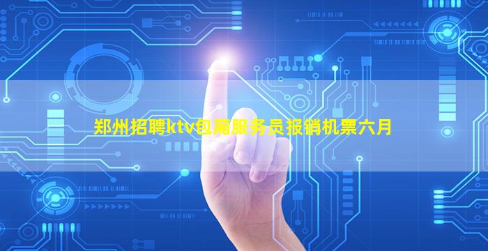 郑州招聘ktv包厢服务员报销机票六月